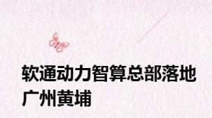 软通动力智算总部落地广州黄埔