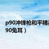 p90冲锋枪和平精英（p90兔耳）