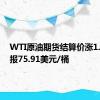 WTI原油期货结算价涨1.87%，报75.91美元/桶
