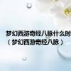 梦幻西游奇经八脉什么时候出的（梦幻西游奇经八脉）