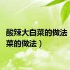 酸辣大白菜的做法（大白菜的做法）