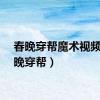 春晚穿帮魔术视频（春晚穿帮）