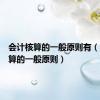 会计核算的一般原则有（会计核算的一般原则）