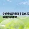 宁缺毋滥的繁体字怎么写（宁缺毋滥的繁体字）