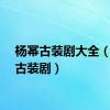 杨幂古装剧大全（杨幂古装剧）