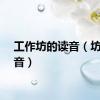 工作坊的读音（坊的读音）