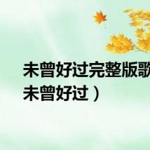 未曾好过完整版歌词(未曾好过)