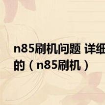 n85刷机问题 详细指教的(n85刷机)