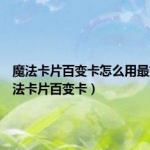 魔法卡片百变卡怎么用最好(魔法卡片百变卡)
