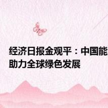 经济日报金观平:中国能源转型助力全球绿色发展