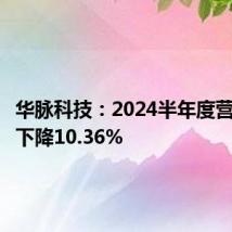 华脉科技:2024半年度营收同比下降10.36%