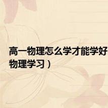 高一物理怎么学才能学好(高一物理学习)