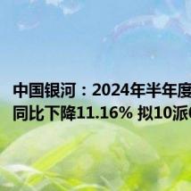 中国银河:2024年半年度净利润同比下降11.16% 拟10派0.84元