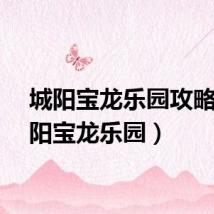 城阳宝龙乐园攻略(城阳宝龙乐园)