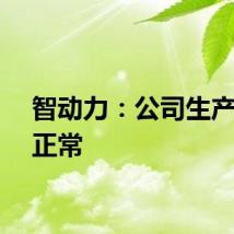 智动力：公司生产经营正常