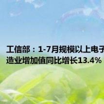 工信部:1-7月规模以上电子信息制造业增加值同比增长13.4%