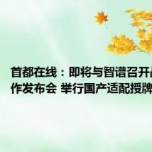 首都在线:即将与智谱召开战略合作发布会 举行国产适配授牌仪式等
