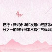 世行:新兴市场和发展中经济体中超过四分之一的银行根本不提供气候融资