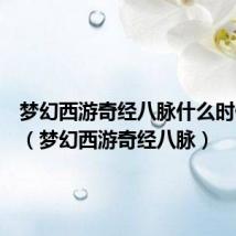 梦幻西游奇经八脉什么时候出的(梦幻西游奇经八脉)