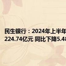 民生银行:2024年上半年净利润224.74亿元 同比下降5.48