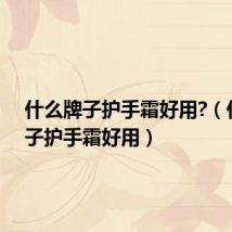 什么牌子护手霜好用?(什么牌子护手霜好用)