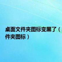 桌面文件夹图标变黑了(桌面文件夹图标)