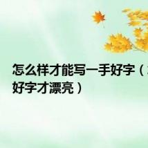 怎么样才能写一手好字(怎么写好字才漂亮)
