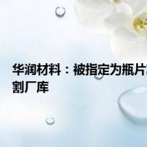 华润材料:被指定为瓶片期货交割厂库