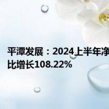 平潭发展:2024上半年净利润同比增长108.22%