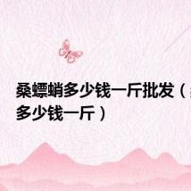 桑螵蛸多少钱一斤批发(桑螵蛸多少钱一斤)