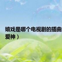 嬉戏是哪个电视剧的插曲(嬉戏爱神)