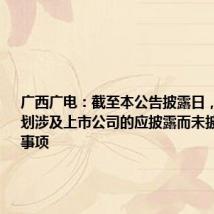广西广电:截至本公告披露日,不存在筹划涉及上市公司的应披露而未披露的重大事项