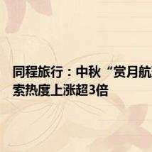 同程旅行:中秋“赏月航班”搜索热度上涨超3倍