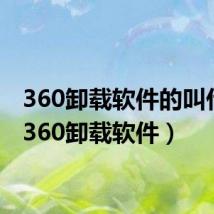 360卸载软件的叫什么(360卸载软件)