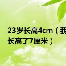 23岁长高4cm(我23岁长高了7厘米)