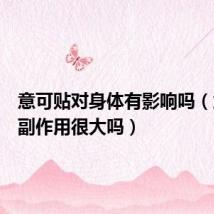 意可贴对身体有影响吗(意可贴副作用很大吗)