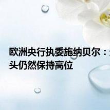 欧洲央行执委施纳贝尔：通胀势头仍然保持高位