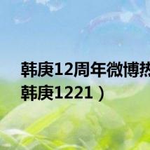 韩庚12周年微博热评(韩庚1221)