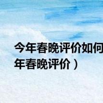 今年春晚评价如何（今年春晚评价）