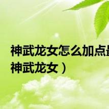神武龙女怎么加点最好(神武龙女)