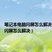 笔记本电脑闪屏怎么解决(电脑闪屏怎么解决)