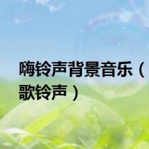 嗨铃声背景音乐(high歌铃声)