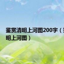 鉴赏清明上河图200字(鉴赏清明上河图)