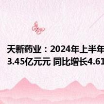 天新药业:2024年上半年净利润3.45亿元元 同比增长4.61%