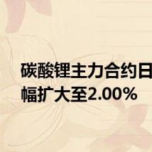 碳酸锂主力合约日内涨幅扩大至2.00%