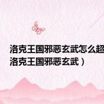 洛克王国邪恶玄武怎么超进化(洛克王国邪恶玄武)