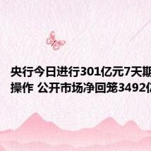 央行今日进行301亿元7天期逆回购操作 公开市场净回笼3492亿元