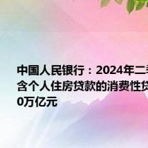 中国人民银行:2024年二季度末不含个人住房贷款的消费性贷款余额20万亿元