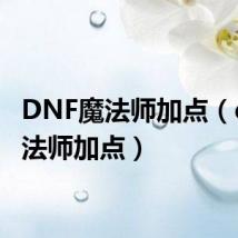 DNF魔法师加点(dnf魔法师加点)