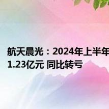 航天晨光:2024年上半年净亏损1.23亿元 同比转亏